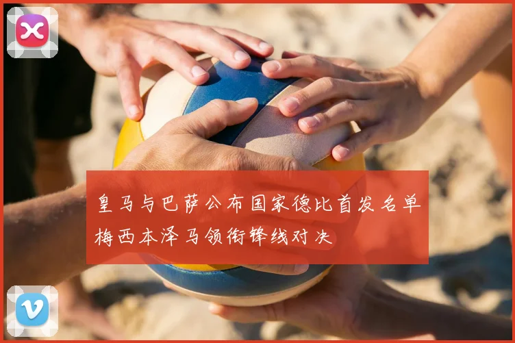 皇马与巴萨公布国家德比首发名单梅西本泽马领衔锋线对决