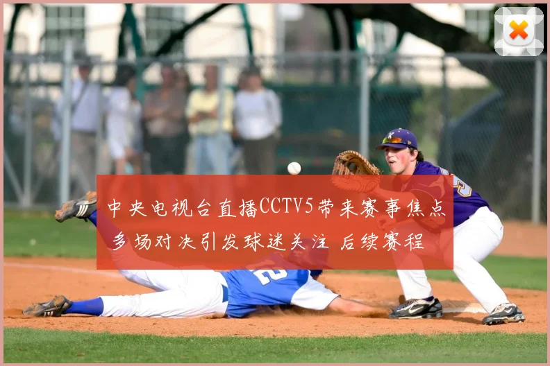 中央电视台直播CCTV5带来赛事焦点 多场对决引发球迷关注 后续赛程看点十足