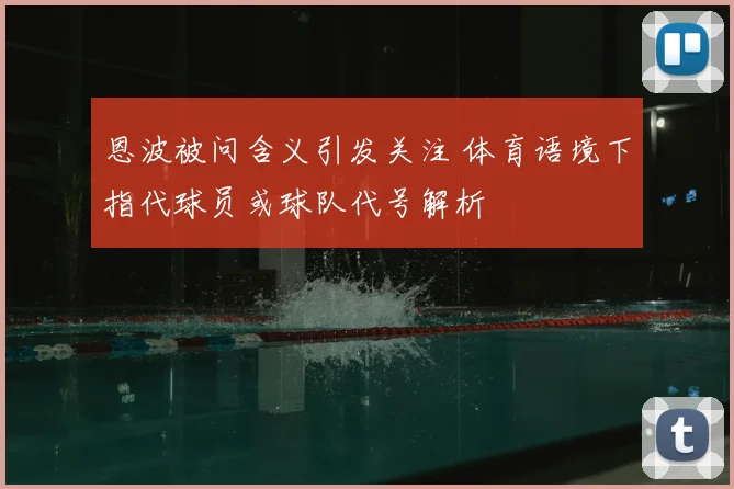 恩波被问含义引发关注 体育语境下指代球员或球队代号解析