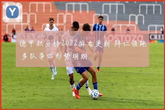 德甲积分榜2022排名更新 拜仁领跑 多队争四形势明朗
