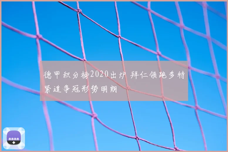 德甲积分榜2020出炉 拜仁领跑多特紧追争冠形势明朗