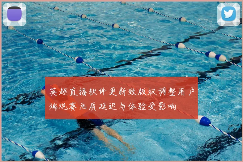 英超直播软件更新致版权调整用户端观赛画质延迟与体验受影响