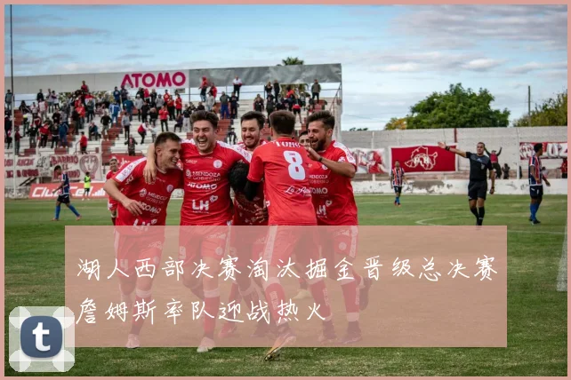 湖人西部决赛淘汰掘金晋级总决赛詹姆斯率队迎战热火