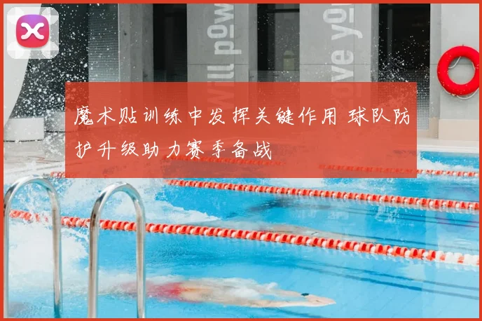 魔术贴训练中发挥关键作用 球队防护升级助力赛季备战