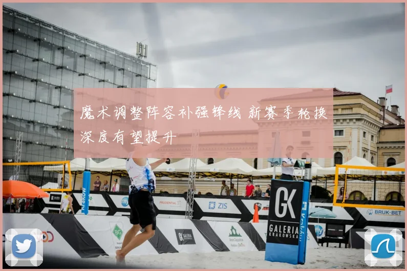 魔术调整阵容补强锋线 新赛季轮换深度有望提升