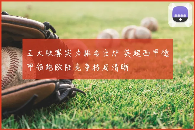 五大联赛实力排名出炉 英超西甲德甲领跑欧陆竞争格局清晰