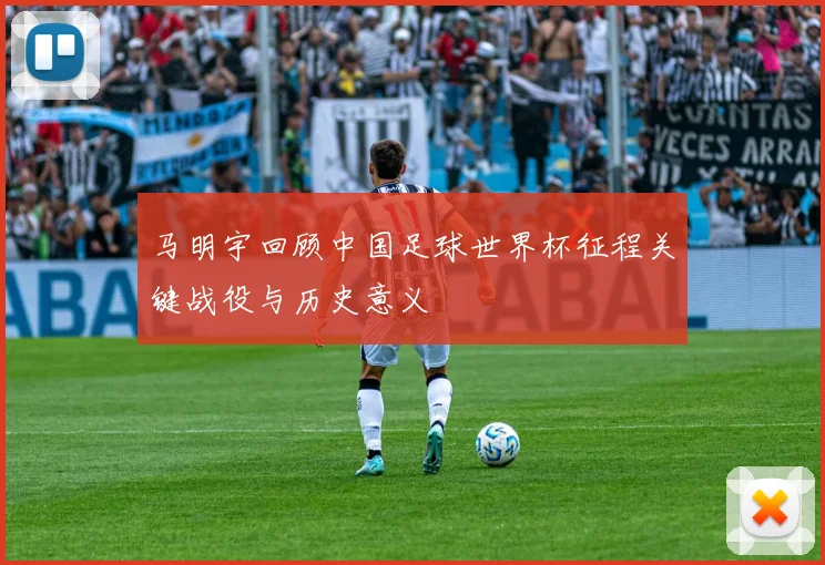 马明宇回顾中国足球世界杯征程关键战役与历史意义