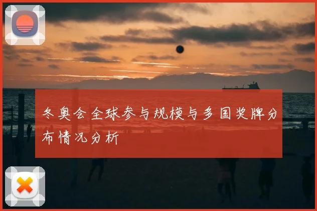 冬奥会全球参与规模与多国奖牌分布情况分析