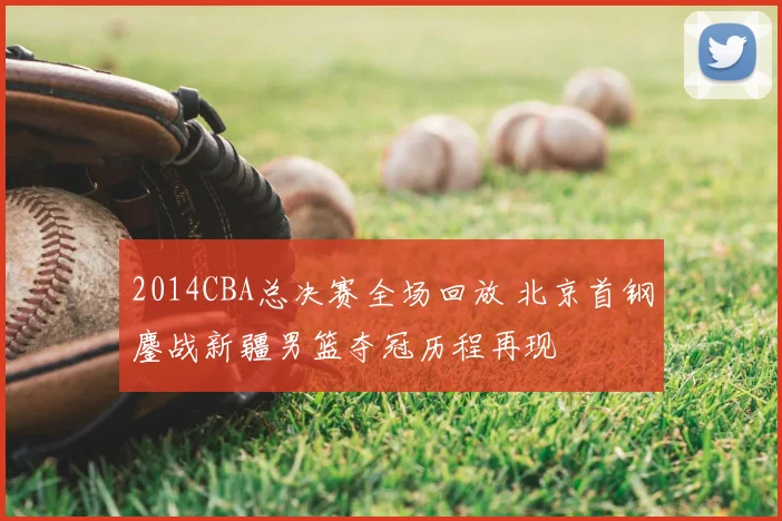 2014CBA总决赛全场回放 北京首钢鏖战新疆男篮夺冠历程再现