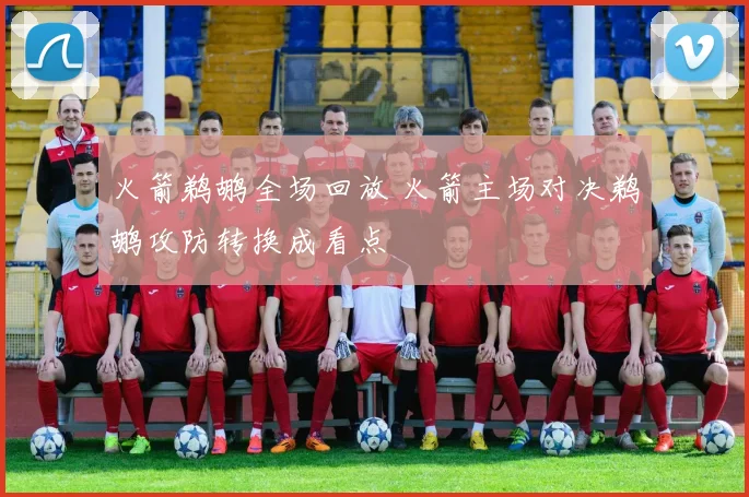 火箭鹈鹕全场回放 火箭主场对决鹈鹕攻防转换成看点