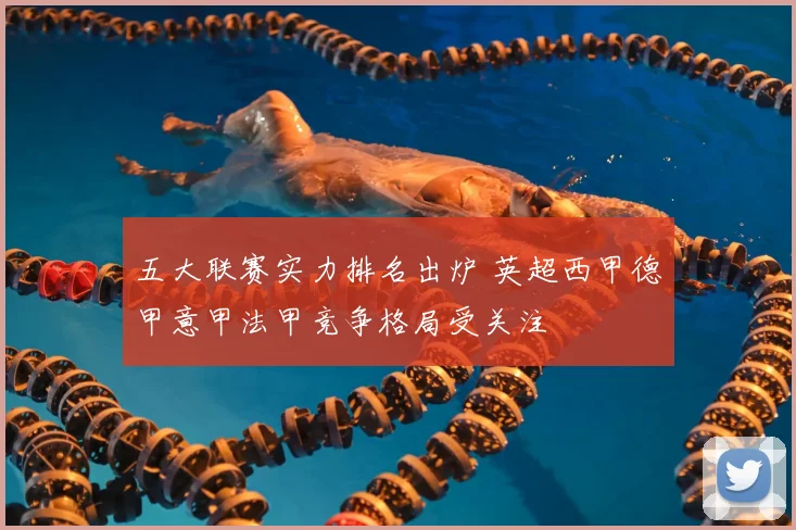 五大联赛实力排名出炉 英超西甲德甲意甲法甲竞争格局受关注