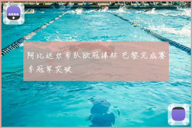 阿比达尔率队欧冠捧杯 巴黎完成赛季冠军突破