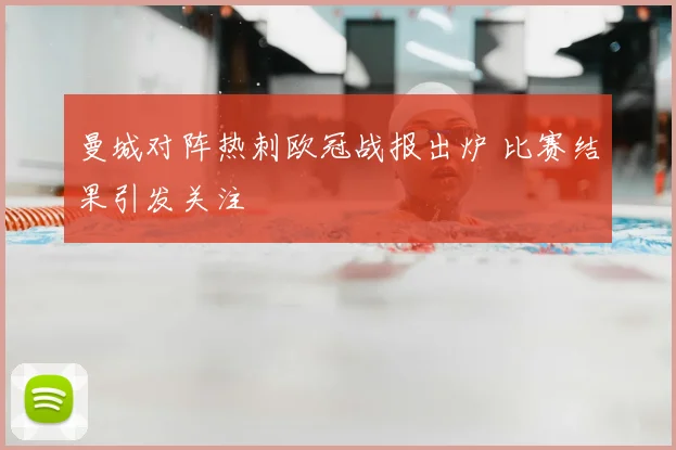 曼城对阵热刺欧冠战报出炉 比赛结果引发关注