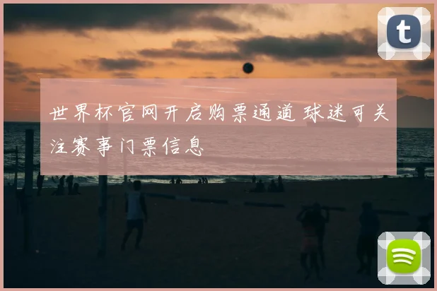 世界杯官网开启购票通道 球迷可关注赛事门票信息