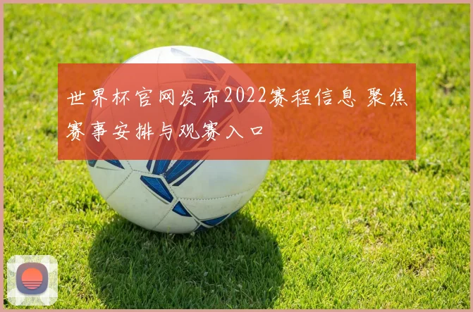 世界杯官网发布2022赛程信息 聚焦赛事安排与观赛入口