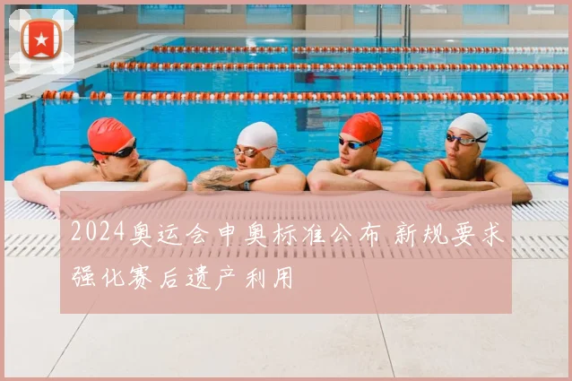 2024奥运会申奥标准公布 新规要求强化赛后遗产利用