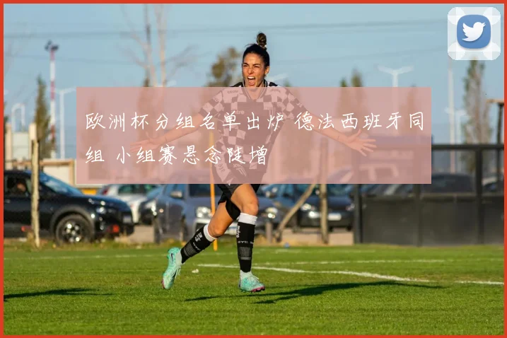 欧洲杯分组名单出炉 德法西班牙同组 小组赛悬念陡增
