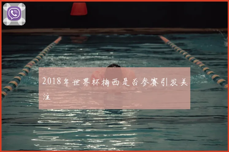 2018年世界杯梅西是否参赛引发关注