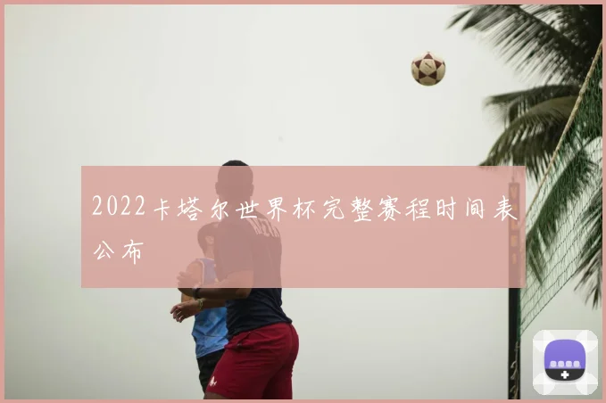 2022卡塔尔世界杯完整赛程时间表公布