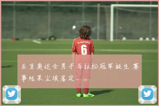 东京奥运会男子马拉松冠军诞生 赛事结果尘埃落定