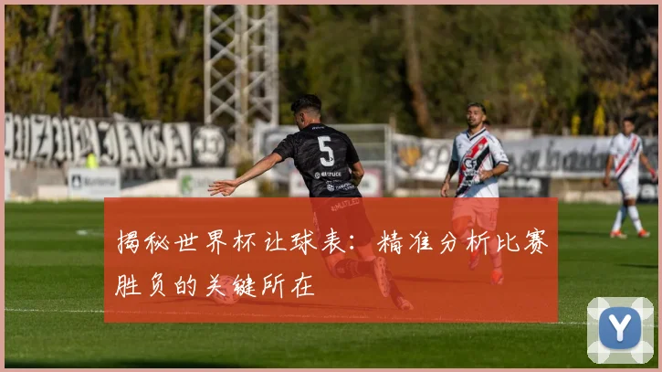 揭秘世界杯让球表：精准分析比赛胜负的关键所在