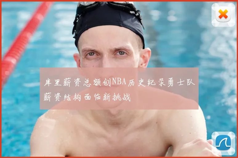 库里薪资总额创NBA历史纪录勇士队薪资结构面临新挑战