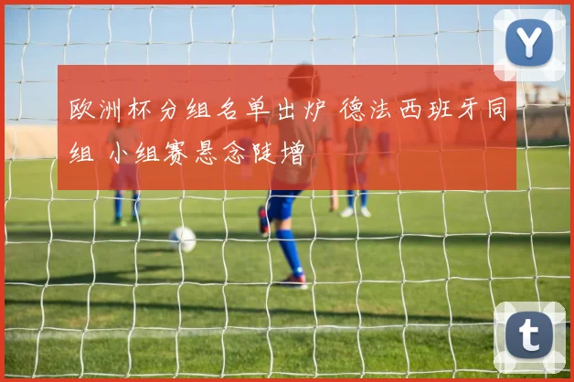 欧洲杯分组名单出炉 德法西班牙同组 小组赛悬念陡增