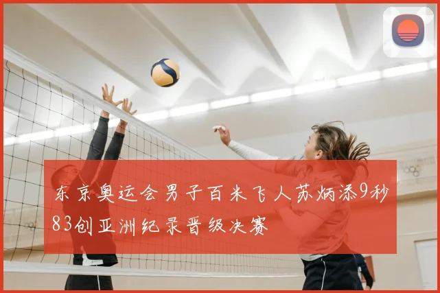 东京奥运会男子百米飞人苏炳添9秒83创亚洲纪录晋级决赛