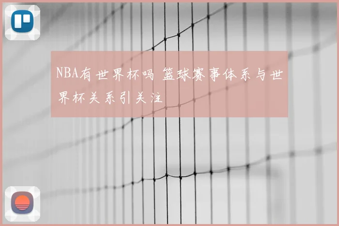 NBA有世界杯吗 篮球赛事体系与世界杯关系引关注