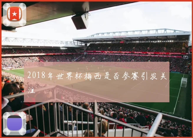 2018年世界杯梅西是否参赛引发关注
